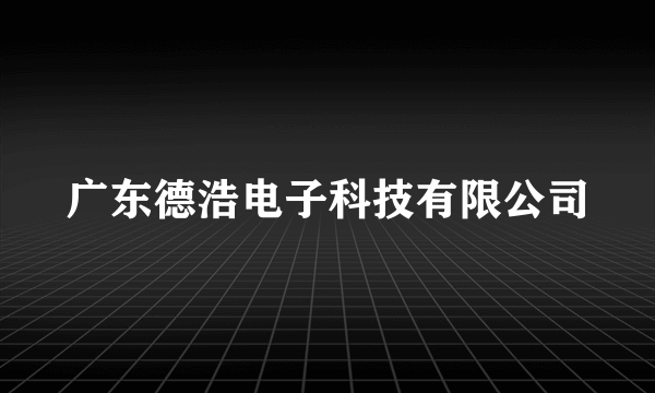 广东德浩电子科技有限公司