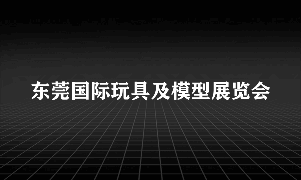 东莞国际玩具及模型展览会