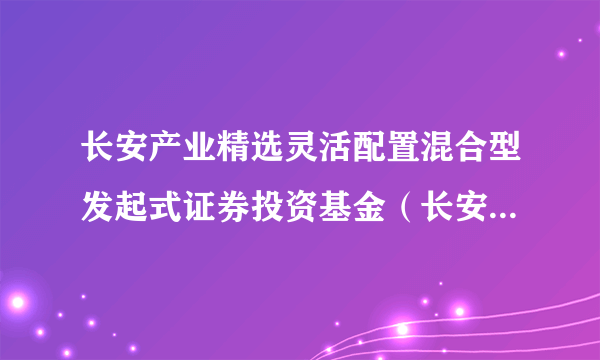 长安产业精选灵活配置混合型发起式证券投资基金（长安产业精选混合C）