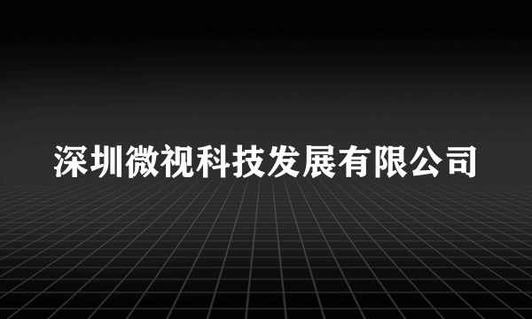 深圳微视科技发展有限公司
