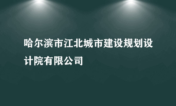哈尔滨市江北城市建设规划设计院有限公司