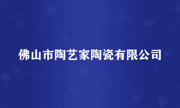 佛山市陶艺家陶瓷有限公司