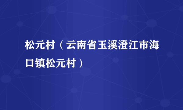 松元村（云南省玉溪澄江市海口镇松元村）