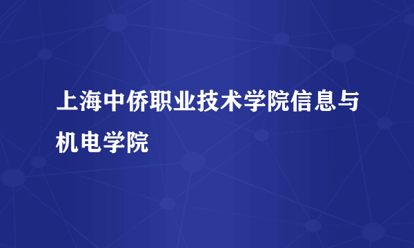上海中侨职业技术学院信息与机电学院