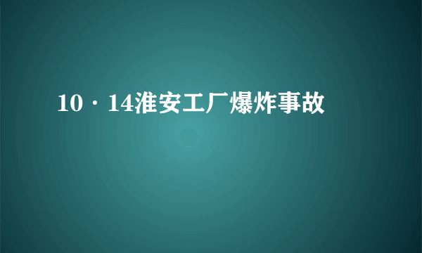 10·14淮安工厂爆炸事故