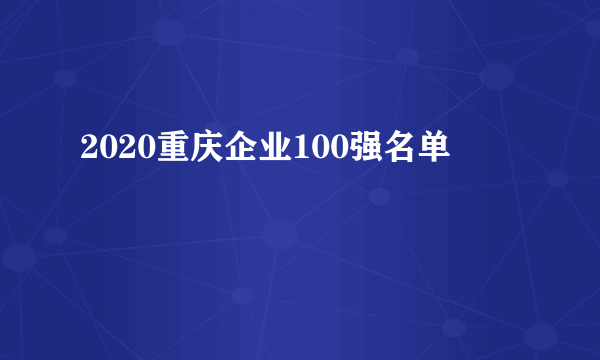 2020重庆企业100强名单