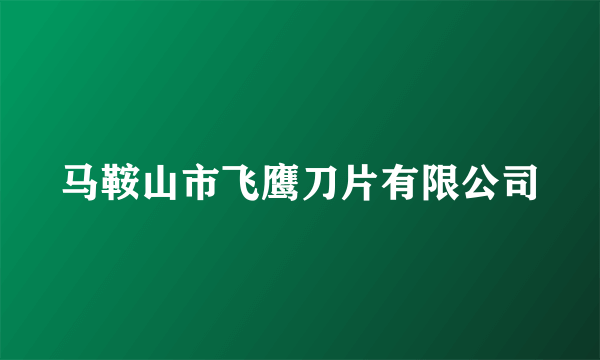 马鞍山市飞鹰刀片有限公司