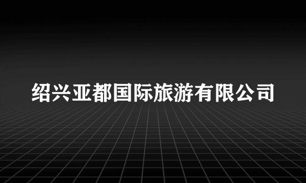 绍兴亚都国际旅游有限公司