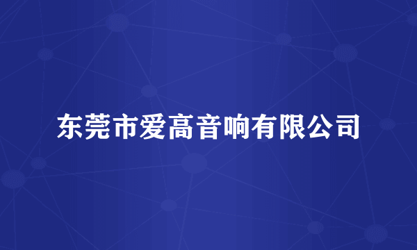 东莞市爱高音响有限公司