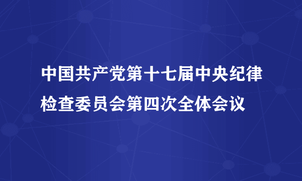 中国共产党第十七届中央纪律检查委员会第四次全体会议