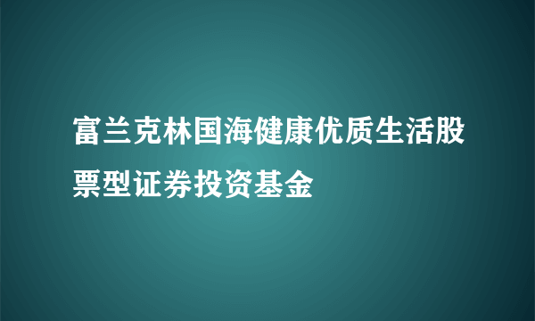 富兰克林国海健康优质生活股票型证券投资基金