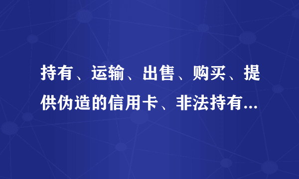 持有、运输、出售、购买、提供伪造的信用卡、非法持有、骗领信用卡罪