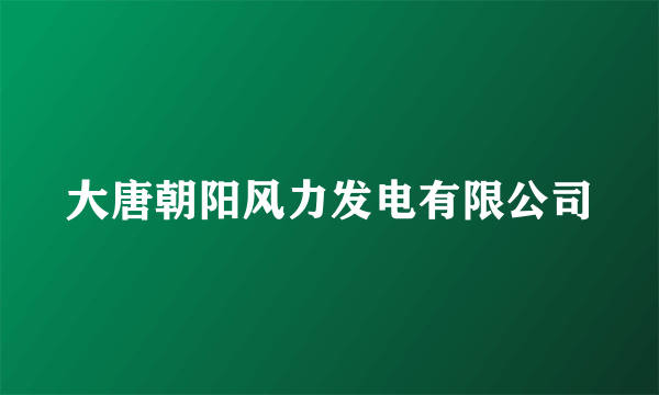 大唐朝阳风力发电有限公司