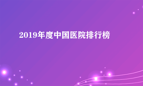 2019年度中国医院排行榜