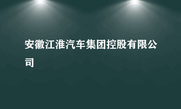 安徽江淮汽车集团控股有限公司