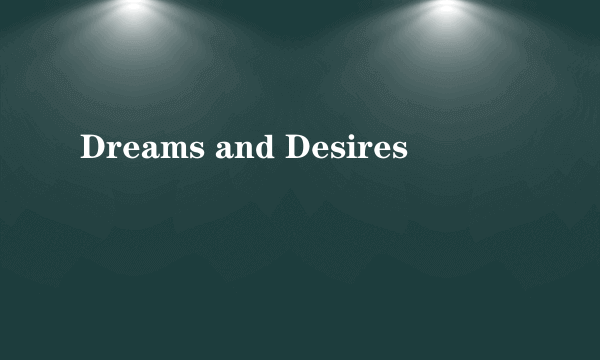 Dreams and Desires