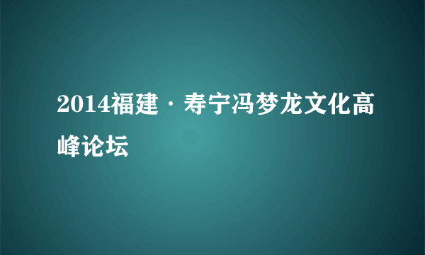 2014福建·寿宁冯梦龙文化高峰论坛