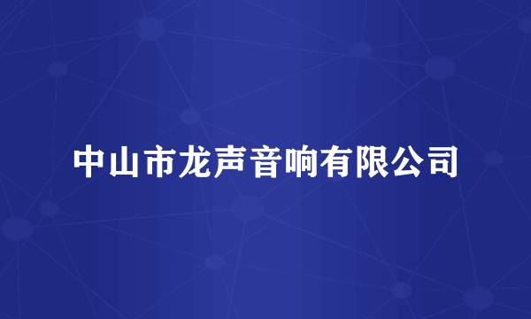 中山市龙声音响有限公司