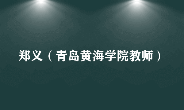 郑义（青岛黄海学院教师）