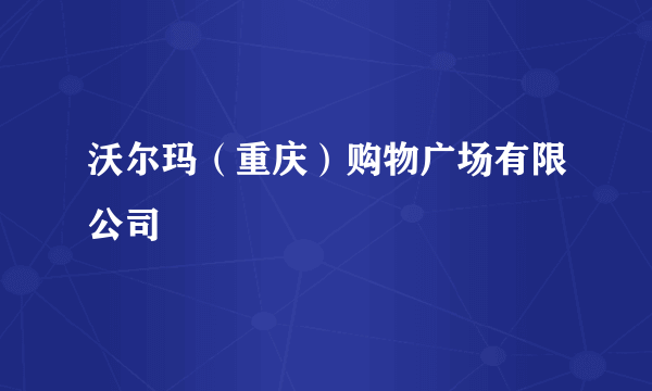 沃尔玛（重庆）购物广场有限公司