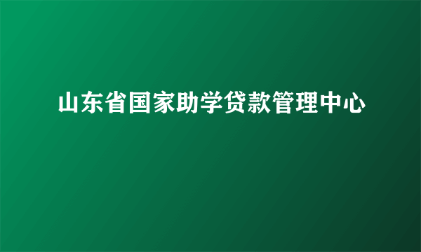 山东省国家助学贷款管理中心