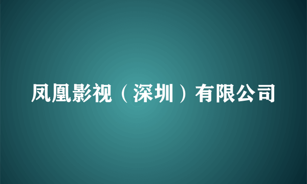 凤凰影视（深圳）有限公司