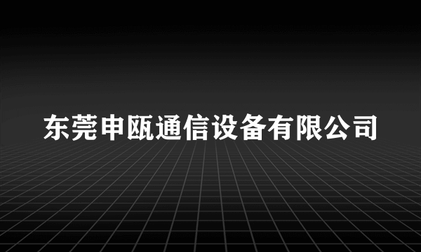 东莞申瓯通信设备有限公司