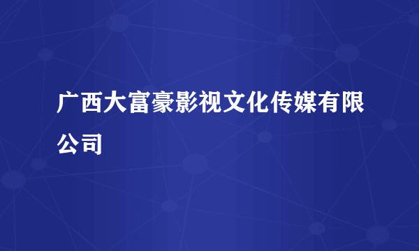 广西大富豪影视文化传媒有限公司