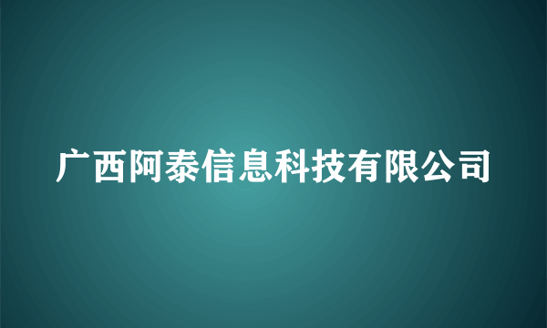 广西阿泰信息科技有限公司