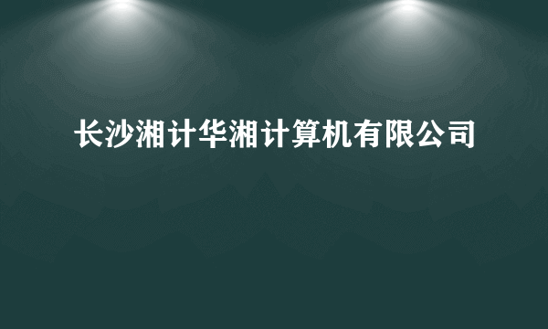 长沙湘计华湘计算机有限公司