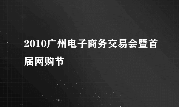 2010广州电子商务交易会暨首届网购节
