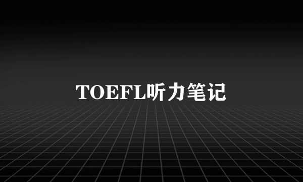 TOEFL听力笔记