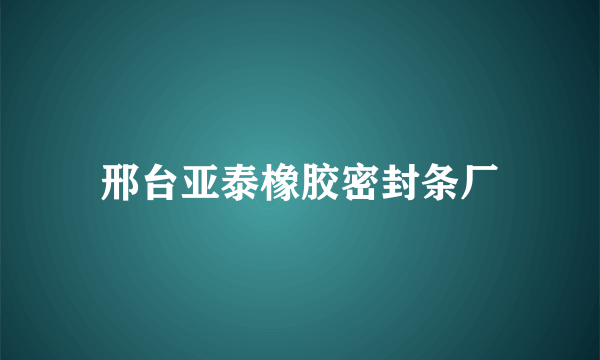 邢台亚泰橡胶密封条厂