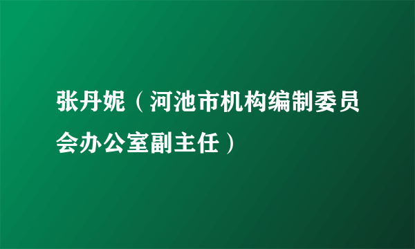张丹妮（河池市机构编制委员会办公室副主任）
