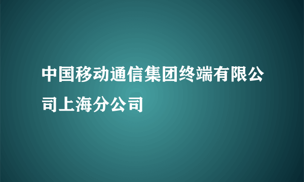 中国移动通信集团终端有限公司上海分公司