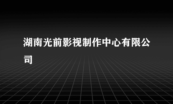 湖南光前影视制作中心有限公司
