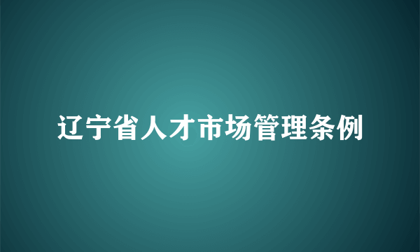 辽宁省人才市场管理条例