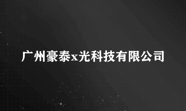 广州豪泰x光科技有限公司