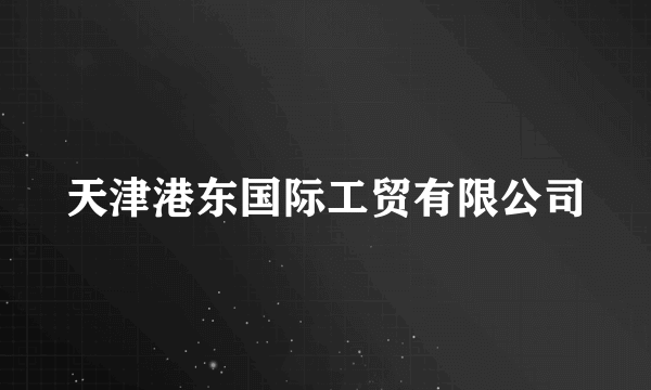 天津港东国际工贸有限公司