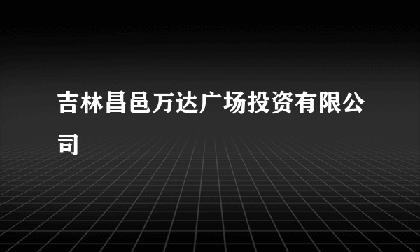吉林昌邑万达广场投资有限公司