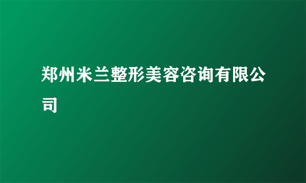 郑州米兰整形美容咨询有限公司