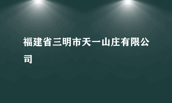 福建省三明市天一山庄有限公司