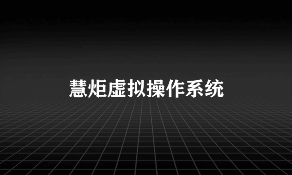 慧炬虚拟操作系统