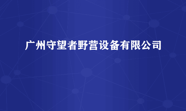 广州守望者野营设备有限公司