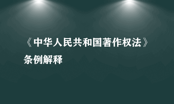 《中华人民共和国著作权法》条例解释
