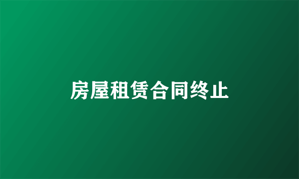 房屋租赁合同终止