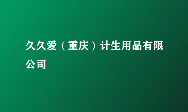 久久爱（重庆）计生用品有限公司