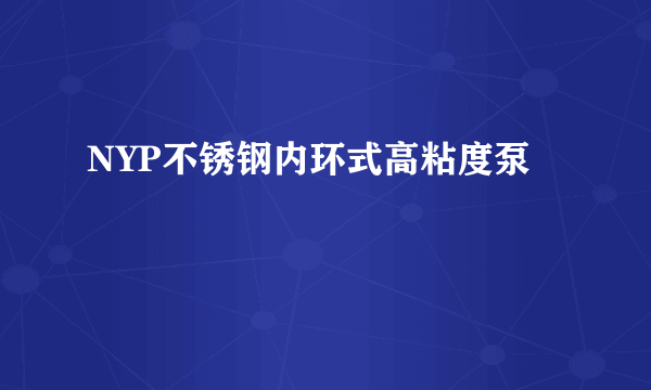 NYP不锈钢内环式高粘度泵