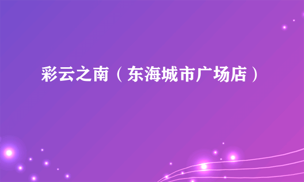 彩云之南（东海城市广场店）