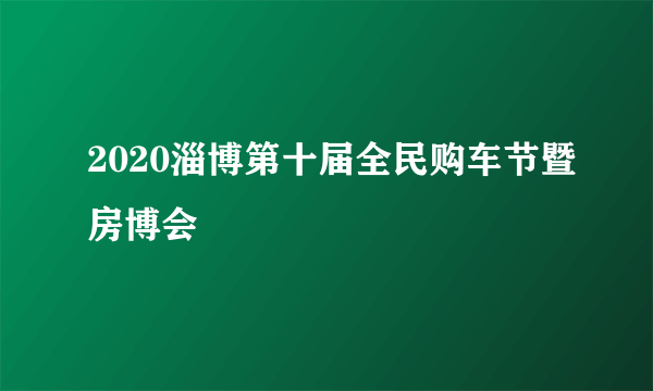 2020淄博第十届全民购车节暨房博会